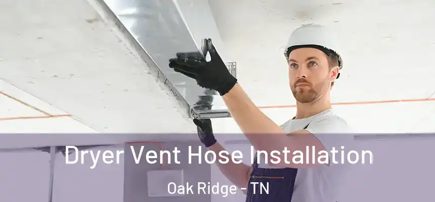  Dryer Vent Hose Installation Oak Ridge - TN