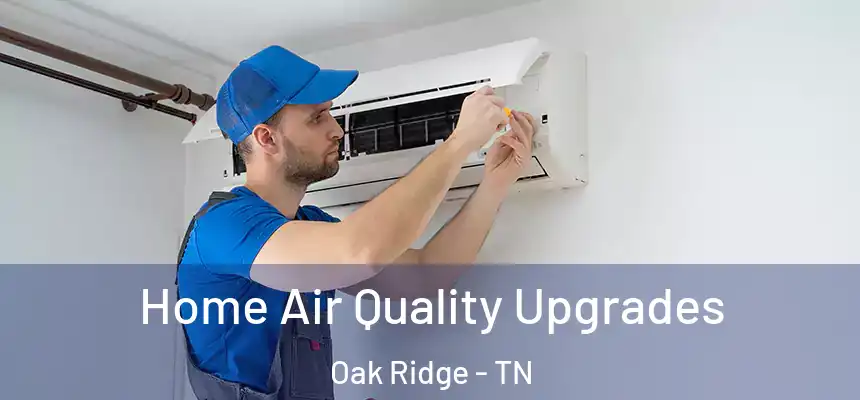 Home Air Quality Upgrades Oak Ridge - TN