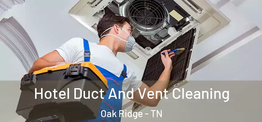  Hotel Duct And Vent Cleaning Oak Ridge - TN