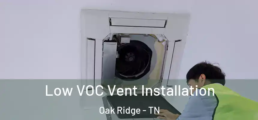  Low VOC Vent Installation Oak Ridge - TN