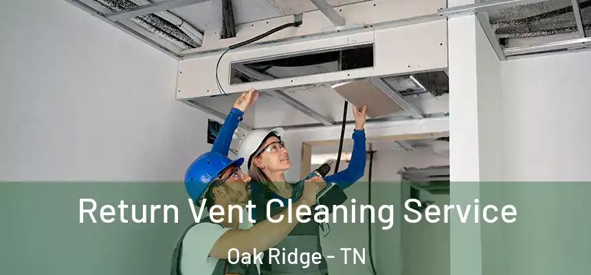 Return Vent Cleaning Service Oak Ridge - TN