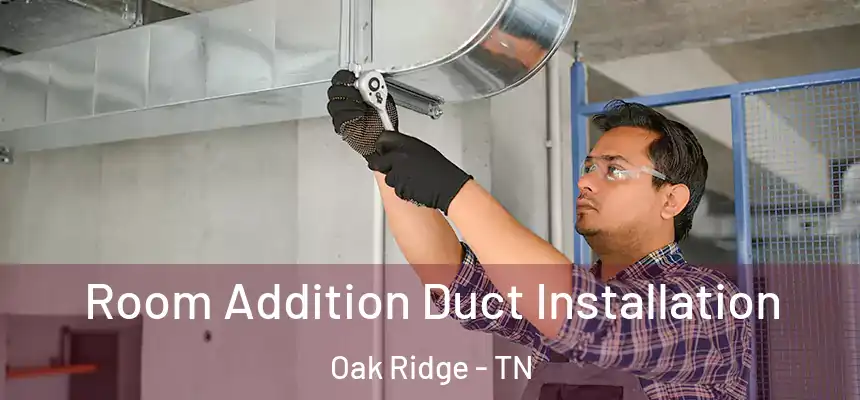  Room Addition Duct Installation Oak Ridge - TN